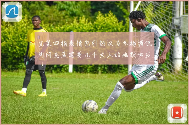 克莱四指表情包引热议马冬梅调侃询问克莱需要几个女人的幽默回应