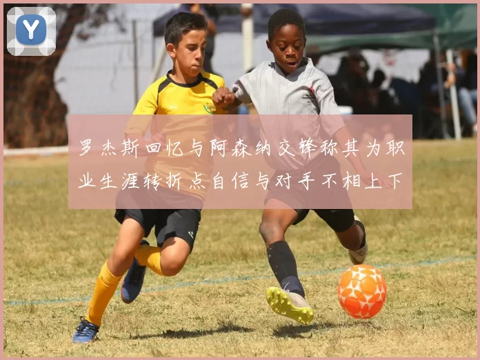 罗杰斯回忆与阿森纳交锋称其为职业生涯转折点自信与对手不相上下