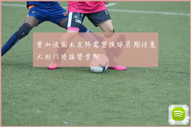 曾加谈国米变阵需替换球员期待意大利门将接替索默