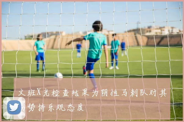 文班X光检查结果为阴性马刺队对其伤势持乐观态度