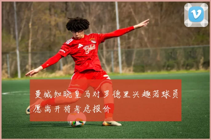 曼城知晓皇马对罗德里兴趣若球员愿离开将考虑报价