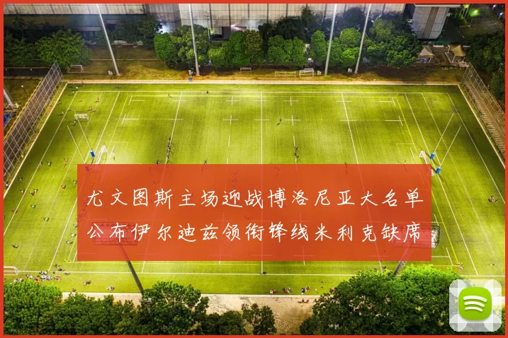尤文图斯主场迎战博洛尼亚大名单公布伊尔迪兹领衔锋线米利克缺席