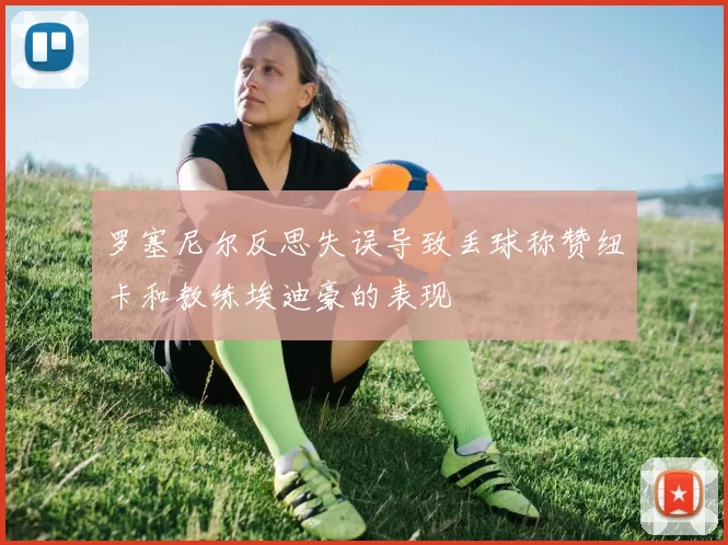 罗塞尼尔反思失误导致丢球称赞纽卡和教练埃迪豪的表现