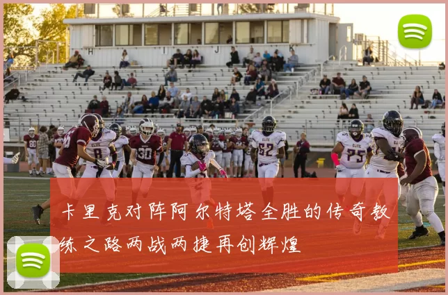 卡里克对阵阿尔特塔全胜的传奇教练之路两战两捷再创辉煌
