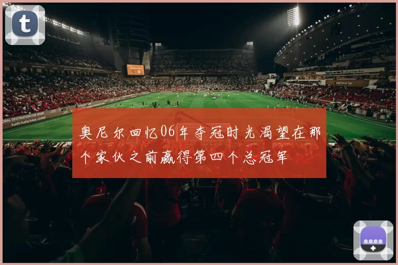 奥尼尔回忆06年夺冠时光渴望在那个家伙之前赢得第四个总冠军