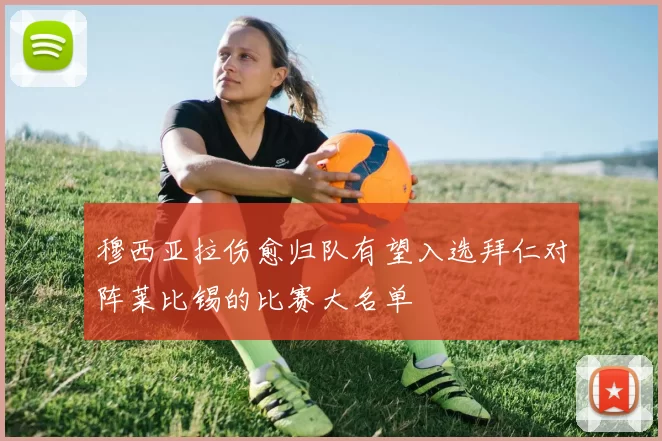 穆西亚拉伤愈归队有望入选拜仁对阵莱比锡的比赛大名单