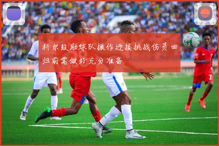 科尔鼓励球队振作迎接挑战伤员回归前需做好充分准备
