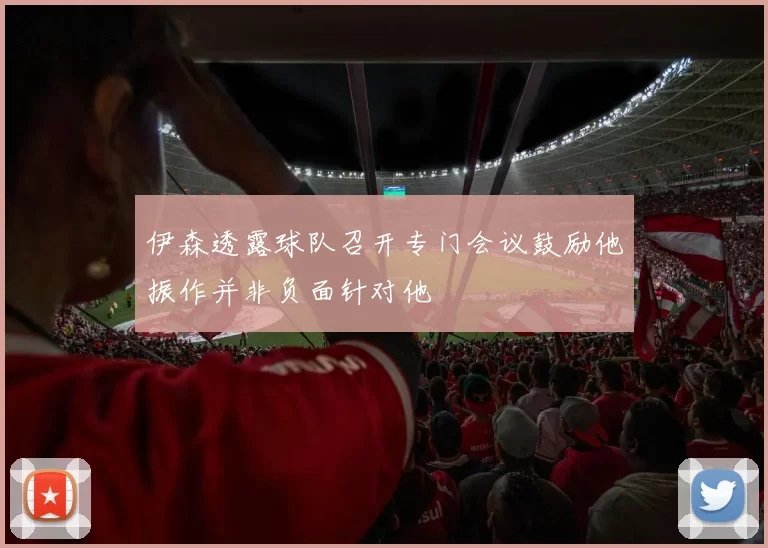 伊森透露球队召开专门会议鼓励他振作并非负面针对他