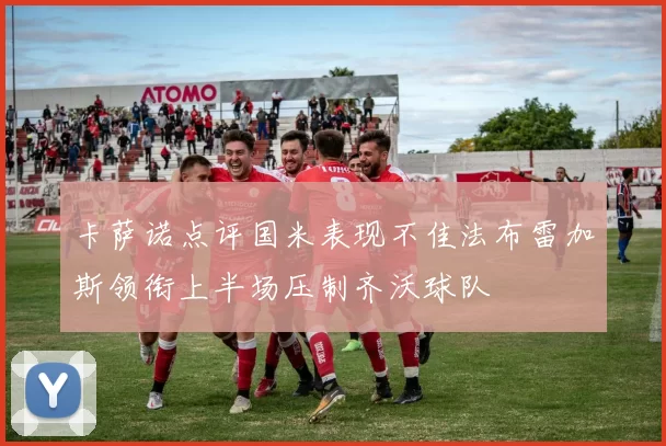 卡萨诺点评国米表现不佳法布雷加斯领衔上半场压制齐沃球队