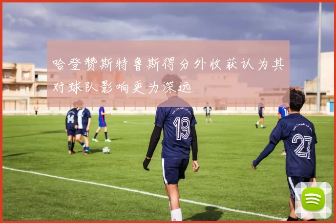 哈登赞斯特鲁斯得分外收获认为其对球队影响更为深远