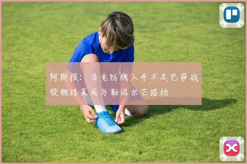 阿斯报：马竞防线人手不足巴萨战役朗格莱或与勒诺尔芒搭档
